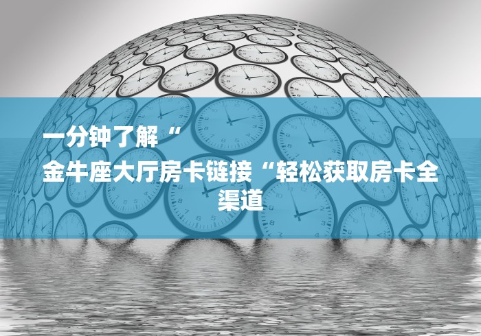 一分钟了解“
金牛座大厅房卡链接“轻松获取房卡全渠道