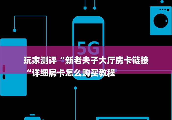 玩家测评“新老夫子大厅房卡链接
“详细房卡怎么购买教程