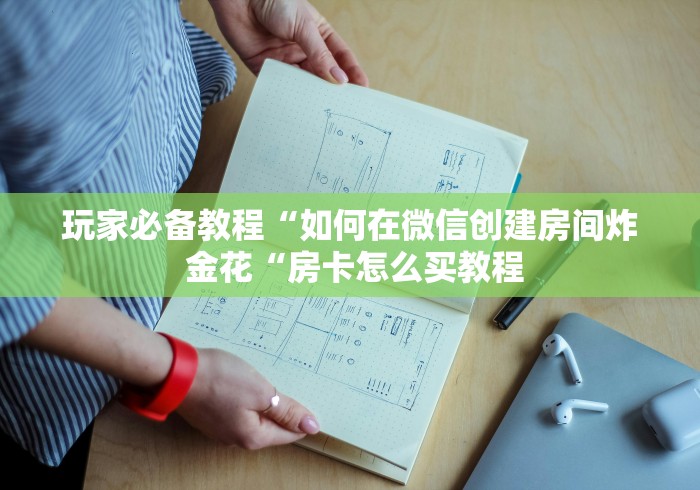 玩家必备教程“如何在微信创建房间炸 金花“房卡怎么买教程