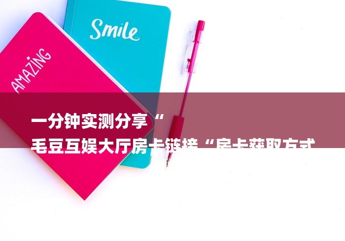 一分钟实测分享“
毛豆互娱大厅房卡链接“房卡获取方式