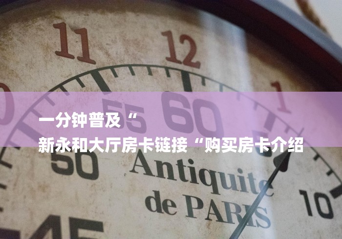 一分钟普及“
新永和大厅房卡链接“购买房卡介绍