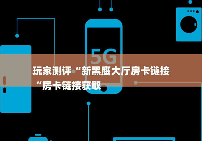 玩家测评“新黑鹰大厅房卡链接
“房卡链接获取