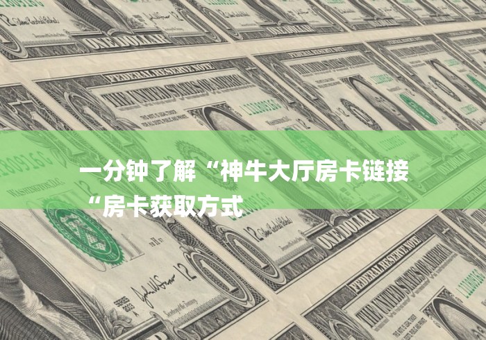 一分钟了解“神牛大厅房卡链接
“房卡获取方式 