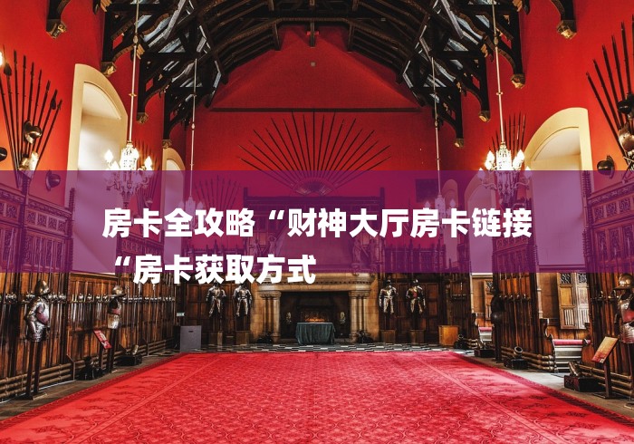 房卡全攻略“财神大厅房卡链接
“房卡获取方式