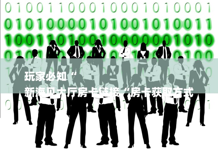 玩家必知“
新海贝大厅房卡链接“房卡获取方式