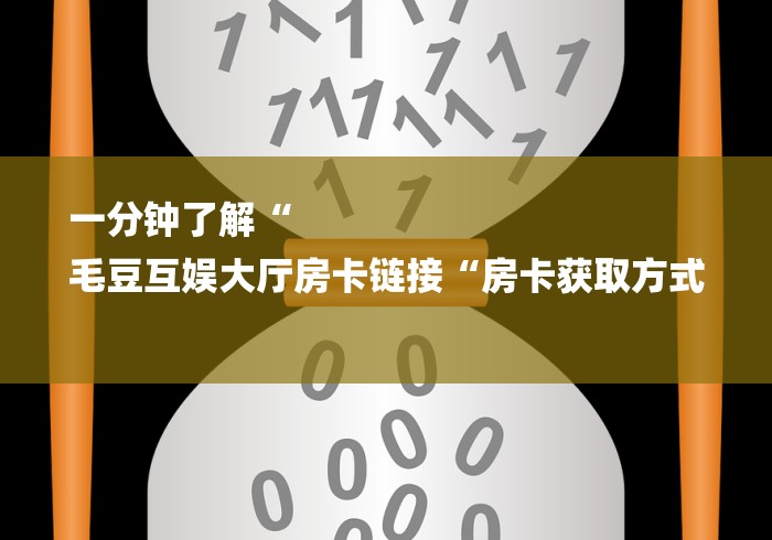 一分钟了解“
毛豆互娱大厅房卡链接“房卡获取方式 