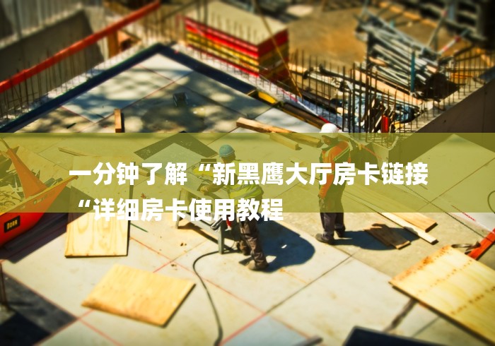 一分钟了解“新黑鹰大厅房卡链接
“详细房卡使用教程