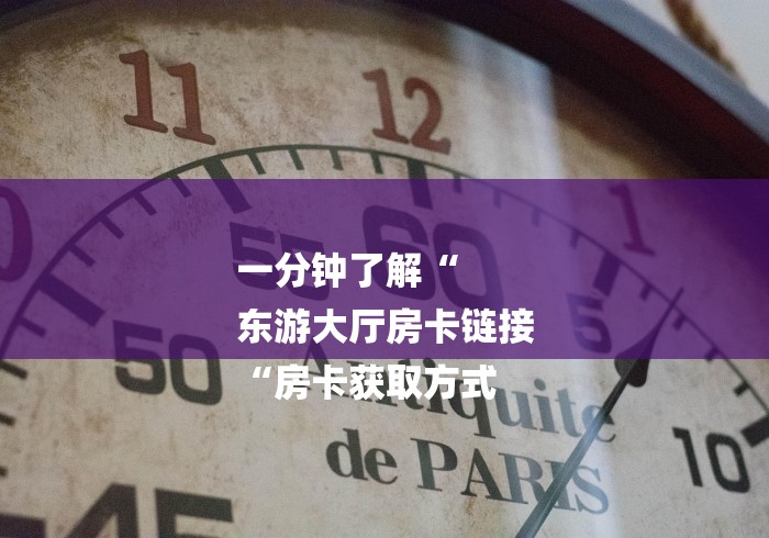 一分钟了解“
东游大厅房卡链接
“房卡获取方式