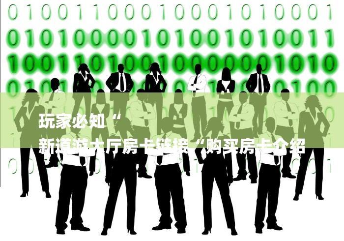 玩家必知“
新道游大厅房卡链接“购买房卡介绍