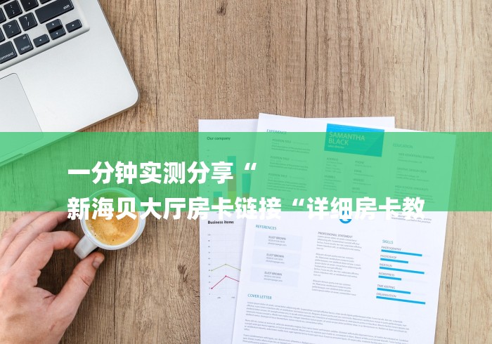 一分钟实测分享“
新海贝大厅房卡链接“详细房卡教