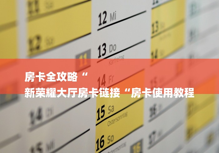 房卡全攻略“
新荣耀大厅房卡链接“房卡使用教程