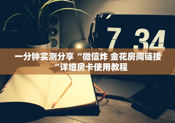 一分钟实测分享“微信炸 金花房间链接“详细房卡使用教程