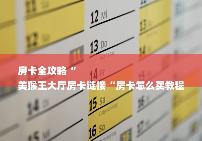 房卡全攻略“
美猴王大厅房卡链接“房卡怎么买教程