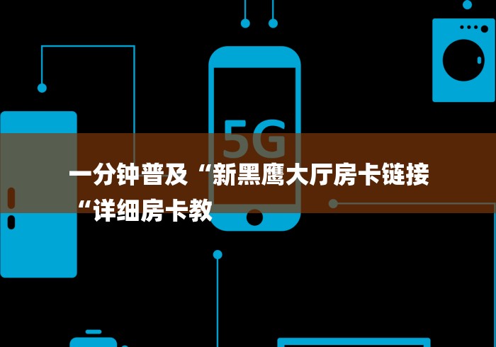 一分钟普及“新黑鹰大厅房卡链接
“详细房卡教