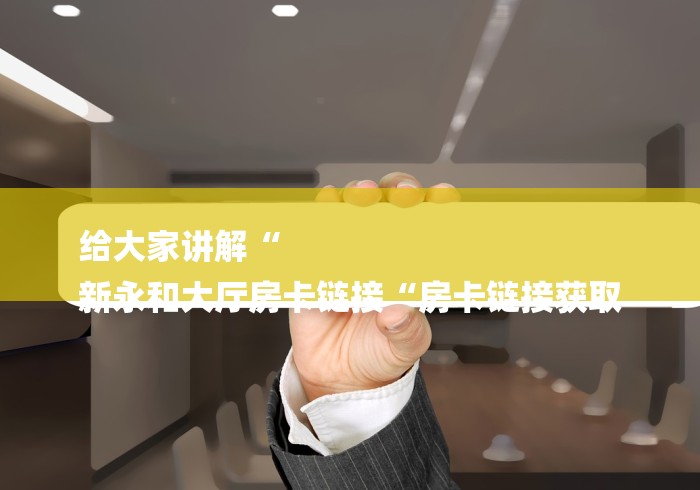给大家讲解“
新永和大厅房卡链接“房卡链接获取