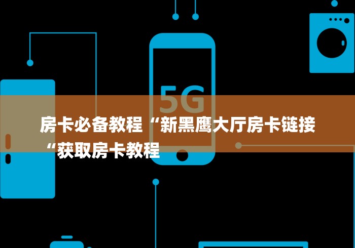 房卡必备教程“新黑鹰大厅房卡链接
“获取房卡教程