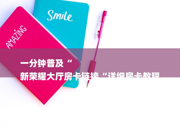 一分钟普及“
新荣耀大厅房卡链接“详细房卡教程