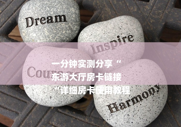 一分钟实测分享“
东游大厅房卡链接
“详细房卡使用教程