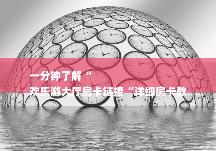 一分钟了解“
欢乐游大厅房卡链接“详细房卡教