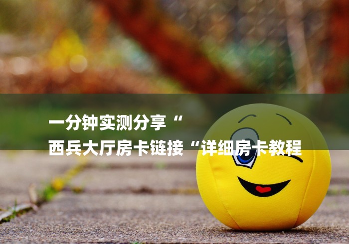 一分钟实测分享“
西兵大厅房卡链接“详细房卡教程
