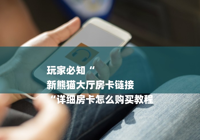 玩家必知“
新熊猫大厅房卡链接
“详细房卡怎么购买教程