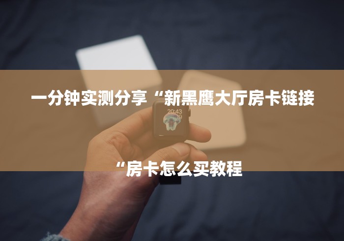 一分钟实测分享“新黑鹰大厅房卡链接
“房卡怎么买教程