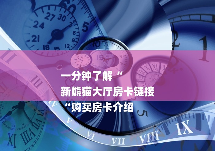 一分钟了解“
新熊猫大厅房卡链接
“购买房卡介绍