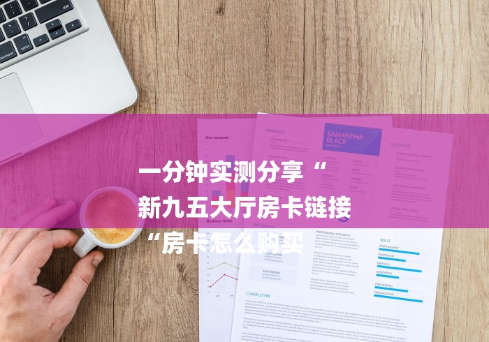 一分钟实测分享“
新九五大厅房卡链接
“房卡怎么购买