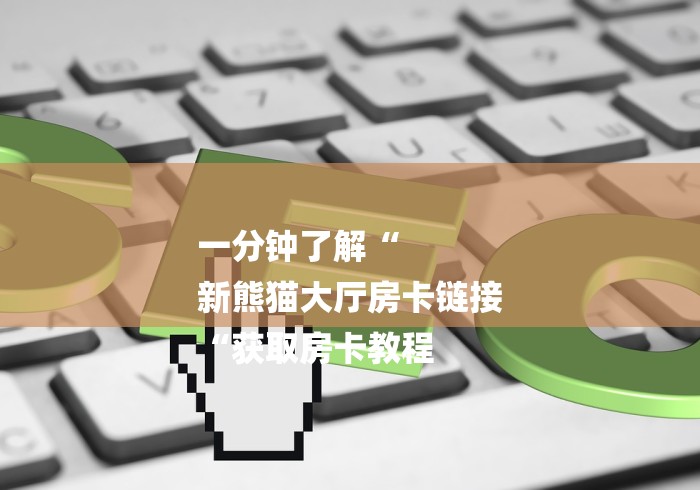 一分钟了解“
新熊猫大厅房卡链接
“获取房卡教程