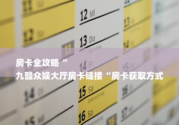 房卡全攻略“
九酷众娱大厅房卡链接“房卡获取方式