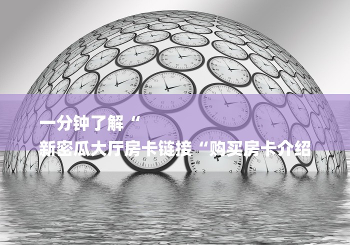 一分钟了解“
新密瓜大厅房卡链接“购买房卡介绍