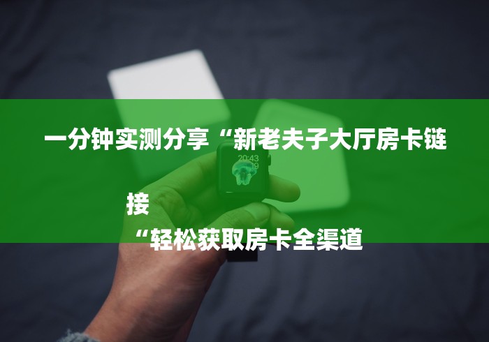 一分钟实测分享“新老夫子大厅房卡链接
“轻松获取房卡全渠道