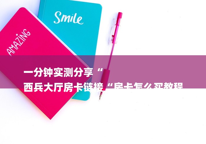 一分钟实测分享“
西兵大厅房卡链接“房卡怎么买教程