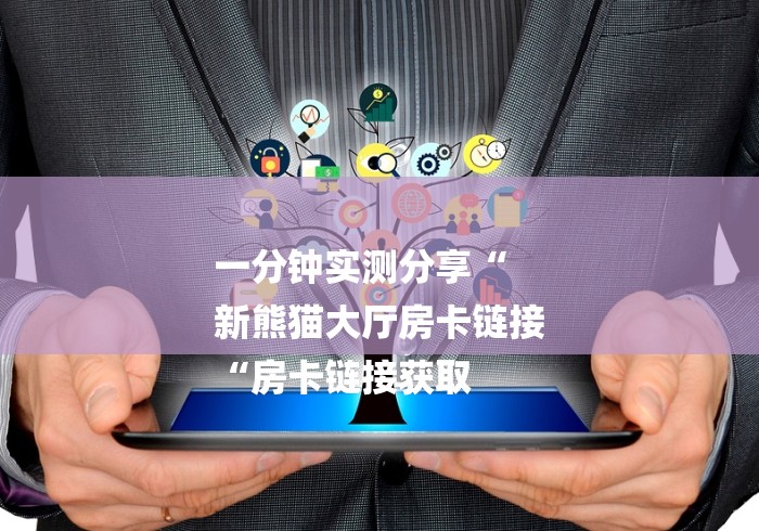 一分钟实测分享“
新熊猫大厅房卡链接
“房卡链接获取