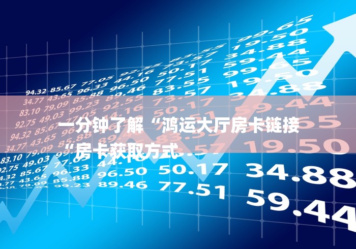 一分钟了解“鸿运大厅房卡链接
“房卡获取方式
