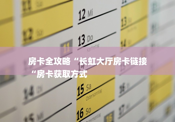 房卡全攻略“长虹大厅房卡链接
“房卡获取方式 