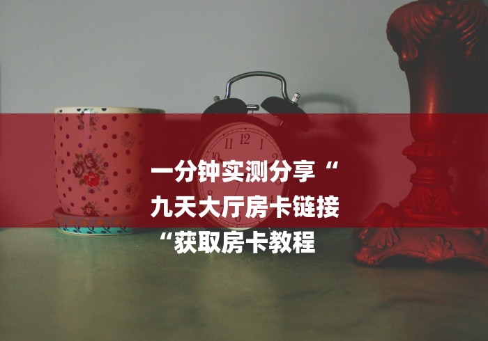 一分钟实测分享“
九天大厅房卡链接
“获取房卡教程