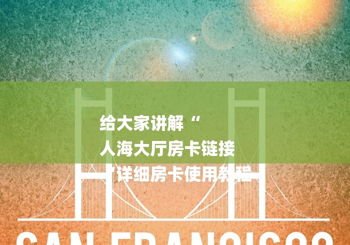 给大家讲解“
人海大厅房卡链接
“详细房卡使用教程