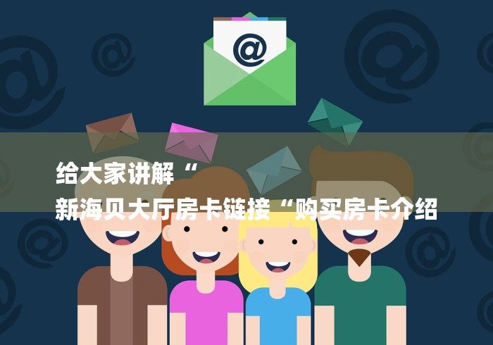 给大家讲解“
新海贝大厅房卡链接“购买房卡介绍