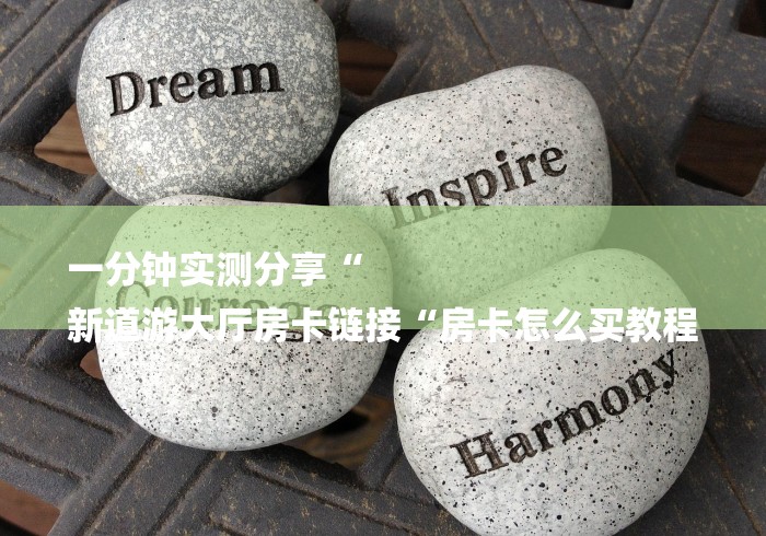 一分钟实测分享“
新道游大厅房卡链接“房卡怎么买教程