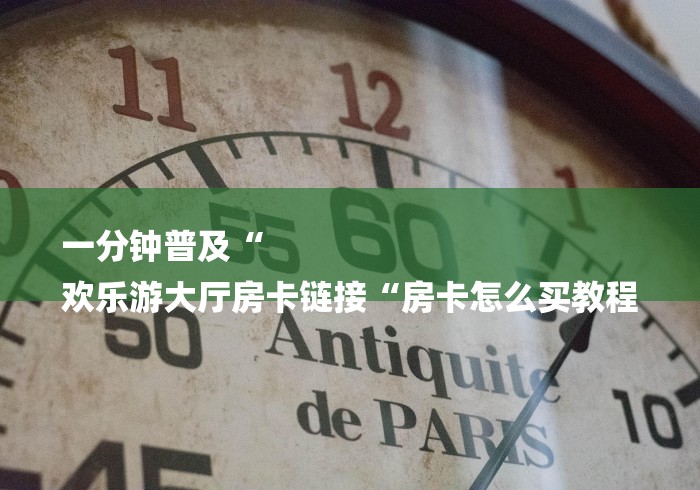 一分钟普及“
欢乐游大厅房卡链接“房卡怎么买教程