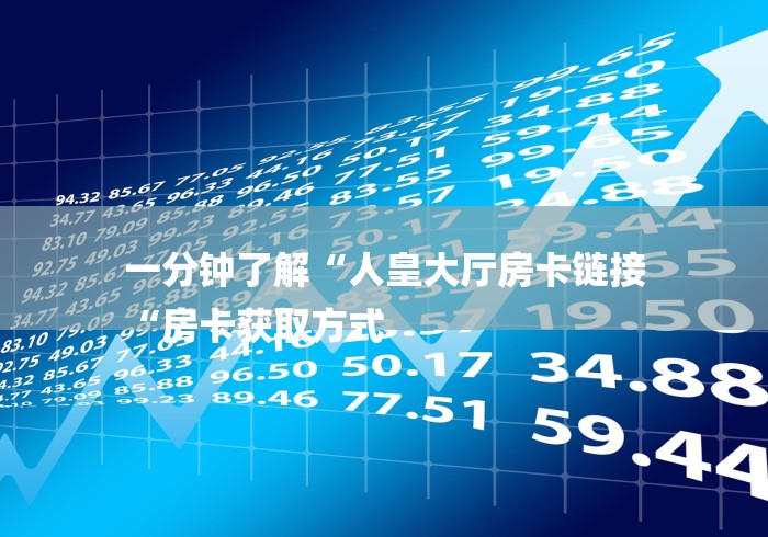 一分钟了解“人皇大厅房卡链接
“房卡获取方式 