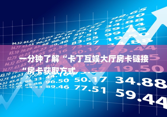 一分钟了解“卡丁互娱大厅房卡链接
“房卡获取方式 