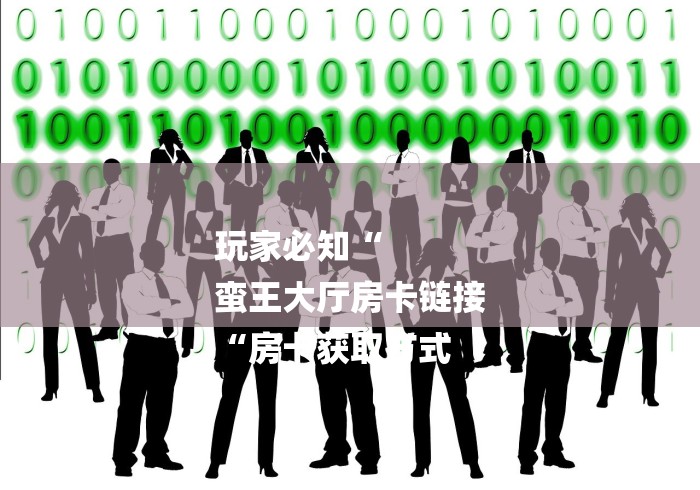 玩家必知“
蛮王大厅房卡链接
“房卡获取方式 