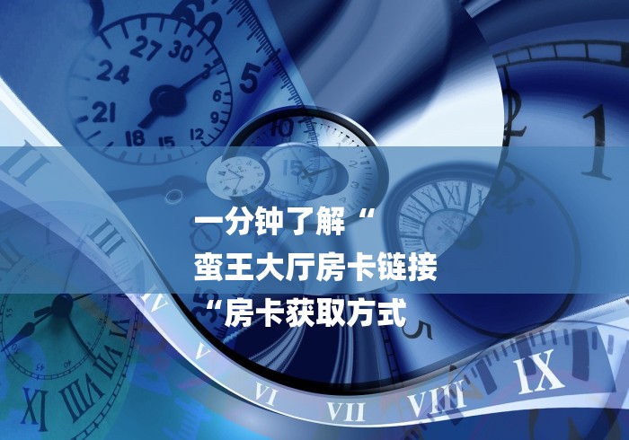 一分钟了解“
蛮王大厅房卡链接
“房卡获取方式