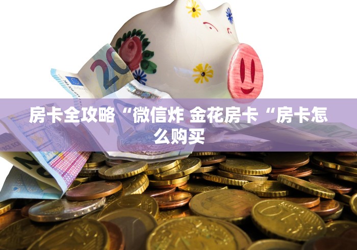 房卡全攻略“微信炸 金花房卡“房卡怎么购买