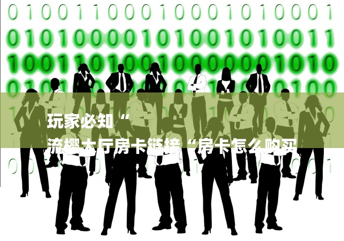 玩家必知“
流樱大厅房卡链接“房卡怎么购买