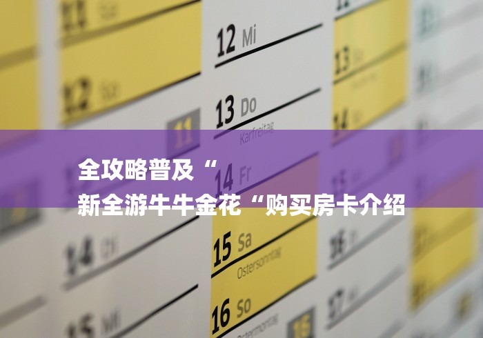 全攻略普及“
新全游牛牛金花“购买房卡介绍