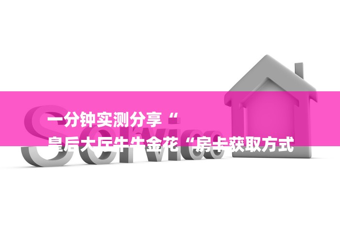 一分钟实测分享“
皇后大厅牛牛金花“房卡获取方式