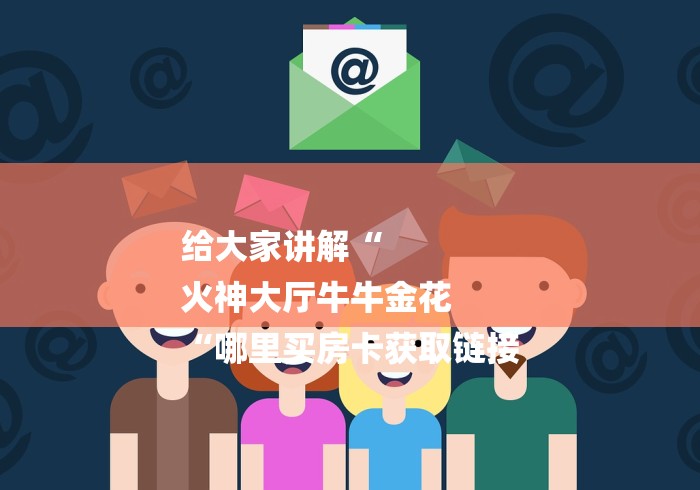 给大家讲解“
火神大厅牛牛金花
“哪里买房卡获取链接